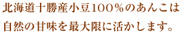北海道十勝産小豆100％のあんこは自然の甘味を最大限に活かします